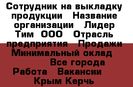 Сотрудник на выкладку продукции › Название организации ­ Лидер Тим, ООО › Отрасль предприятия ­ Продажи › Минимальный оклад ­ 10 000 - Все города Работа » Вакансии   . Крым,Керчь